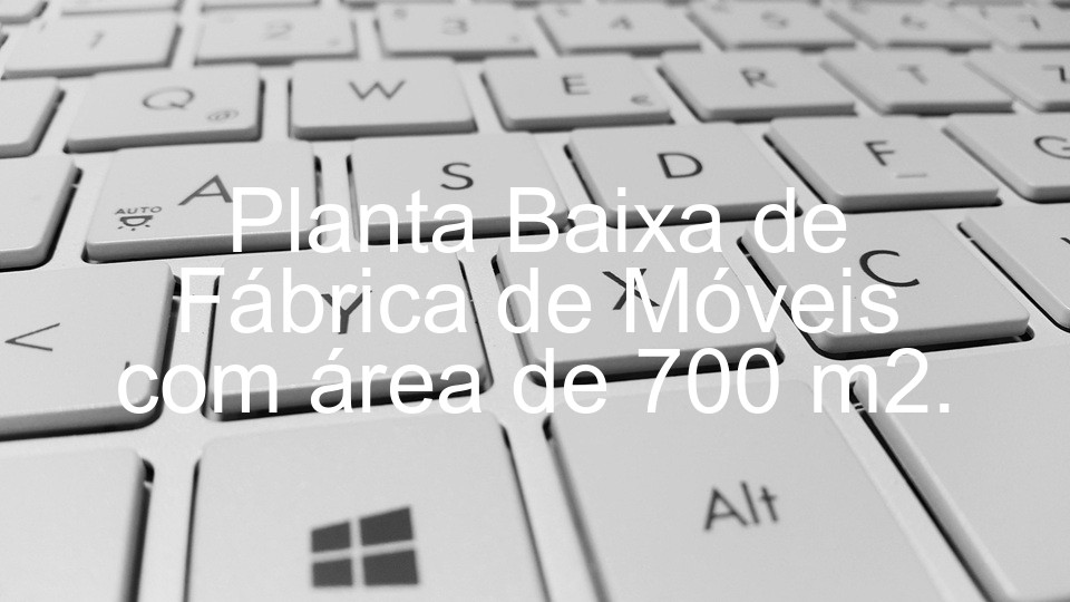 Planta Baixa de Fábrica de Móveis com área de 700 m2.
