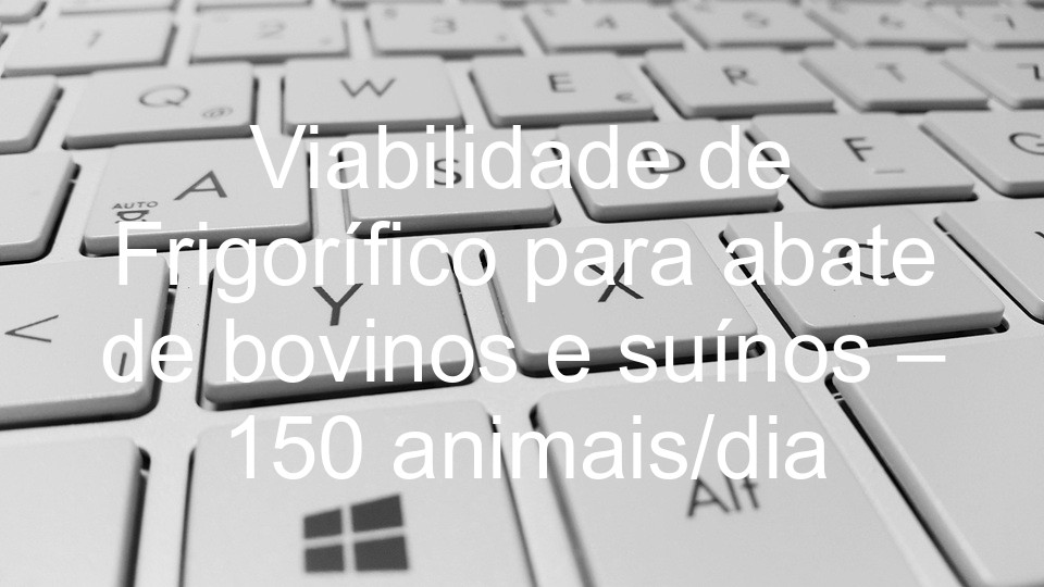 Viabilidade de Frigorífico para abate de bovinos e suínos – 150 animais/dia